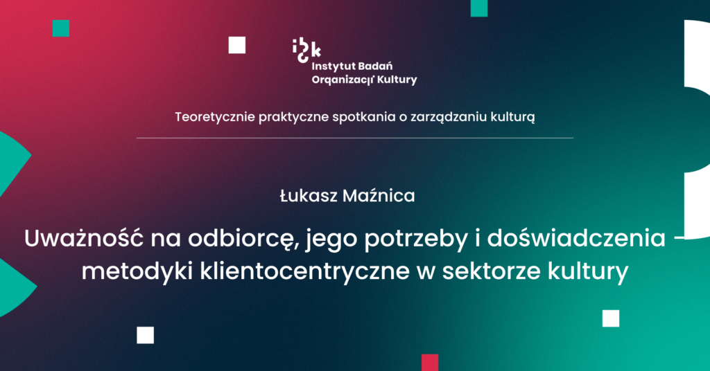 Uważność na odbiorcę, jego potrzeby i doświadczenia – metodyki klientocentryczne w sektorze kultury