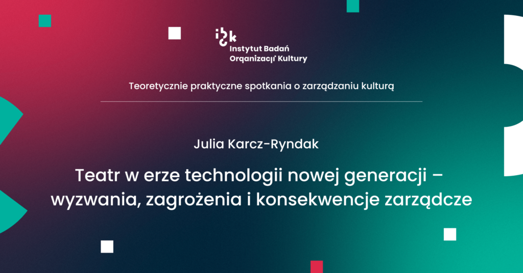 Julia Karcz-Ryndak. Teatr w erze technologii nowej generacji - wyzwania, zagrożenia i konsekwencje zarządcze