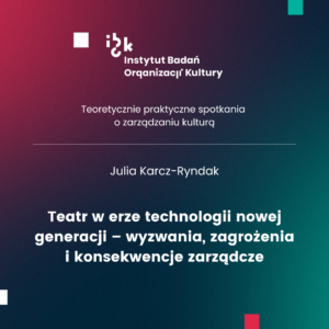 Teatr w erze technologii nowej generacji – wyzwania, zagrożenia i konsekwencje zarządcze